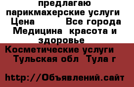 предлагаю парикмахерские услуги › Цена ­ 100 - Все города Медицина, красота и здоровье » Косметические услуги   . Тульская обл.,Тула г.